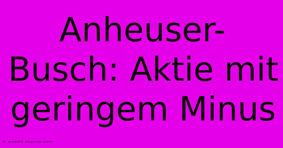 Anheuser-Busch: Aktie Mit Geringem Minus 