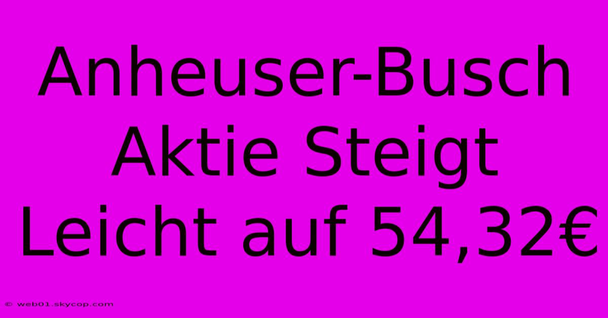 Anheuser-Busch Aktie Steigt Leicht Auf 54,32€