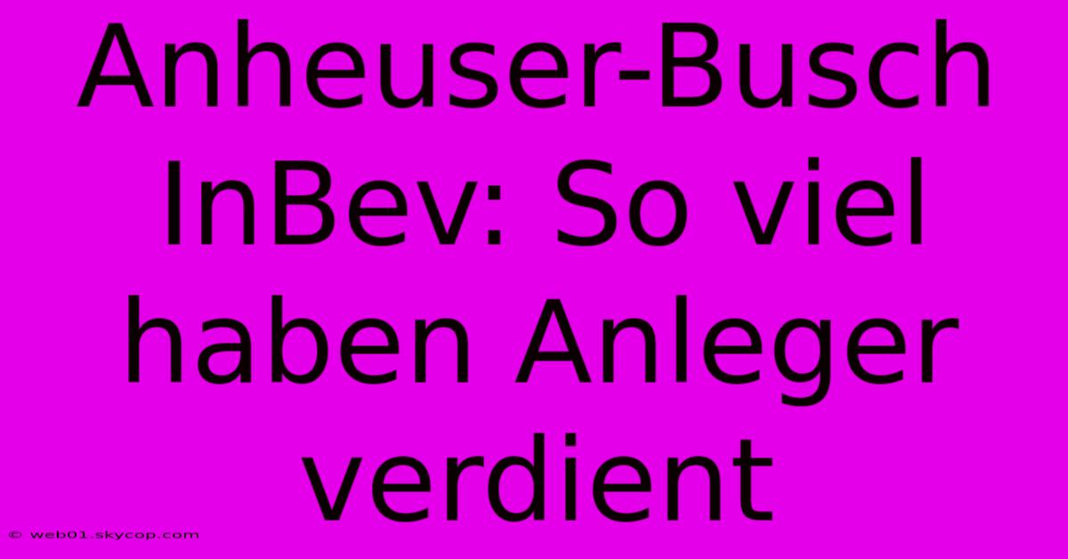 Anheuser-Busch InBev: So Viel Haben Anleger Verdient