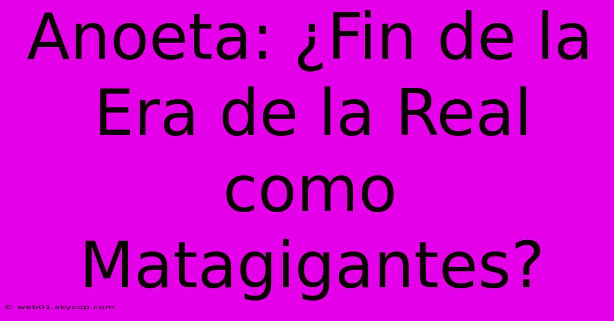 Anoeta: ¿Fin De La Era De La Real Como Matagigantes?