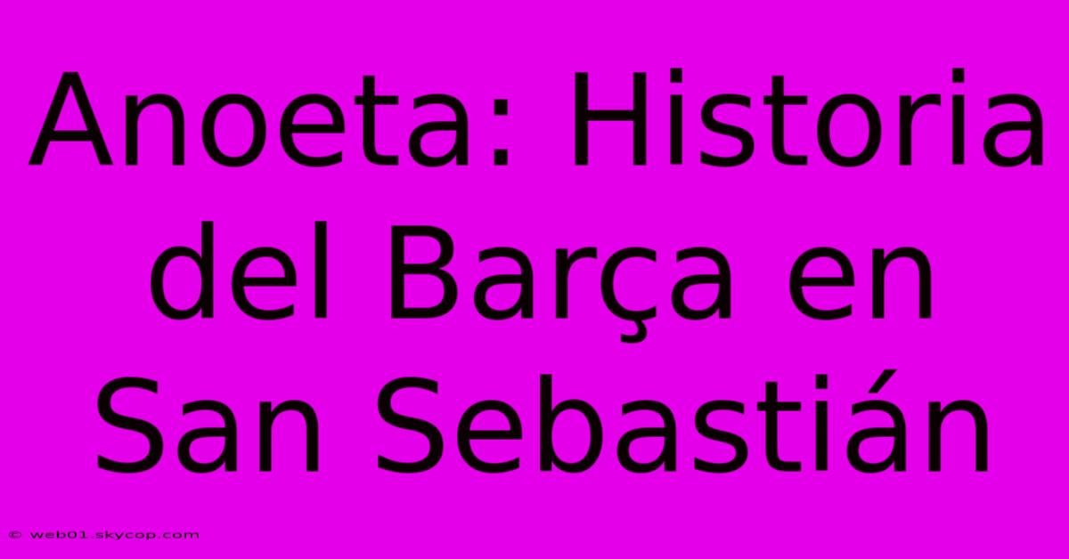 Anoeta: Historia Del Barça En San Sebastián