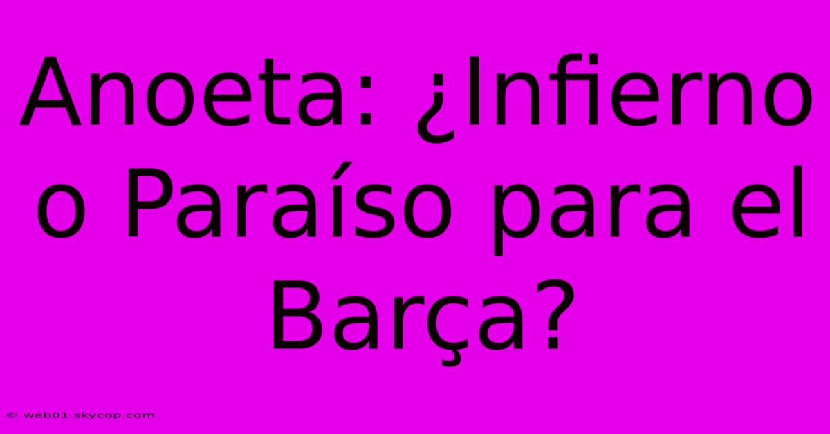 Anoeta: ¿Infierno O Paraíso Para El Barça?