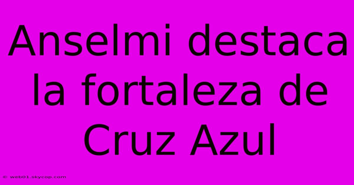 Anselmi Destaca La Fortaleza De Cruz Azul