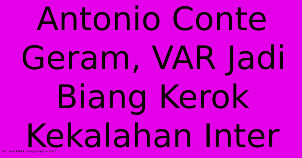 Antonio Conte Geram, VAR Jadi Biang Kerok Kekalahan Inter 