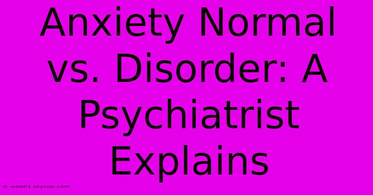 Anxiety Normal Vs. Disorder: A Psychiatrist Explains