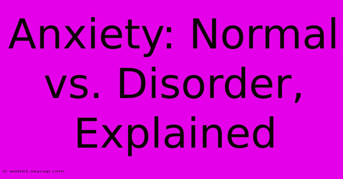 Anxiety: Normal Vs. Disorder, Explained 