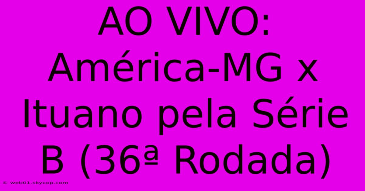 AO VIVO: América-MG X Ituano Pela Série B (36ª Rodada)