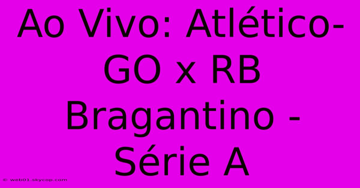 Ao Vivo: Atlético-GO X RB Bragantino - Série A