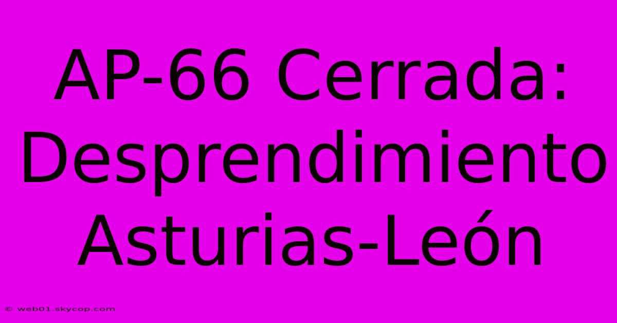 AP-66 Cerrada: Desprendimiento Asturias-León