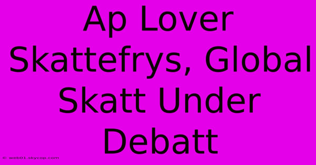 Ap Lover Skattefrys, Global Skatt Under Debatt