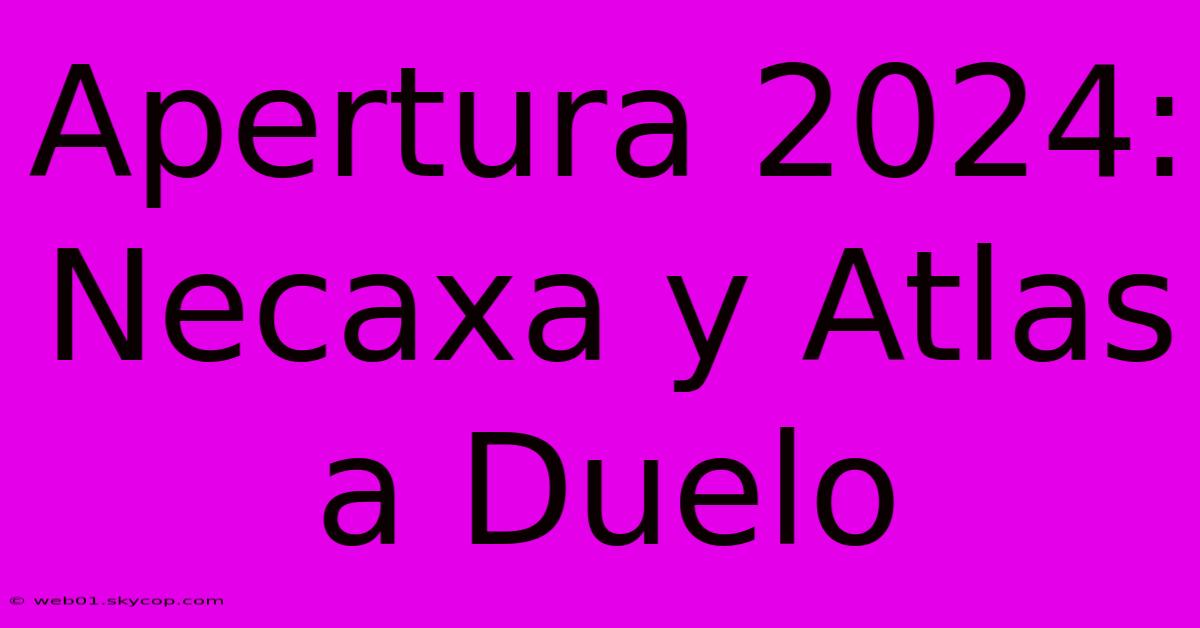 Apertura 2024: Necaxa Y Atlas A Duelo 