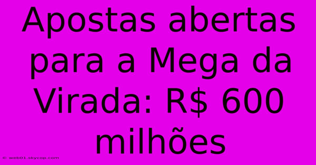 Apostas Abertas Para A Mega Da Virada: R$ 600 Milhões