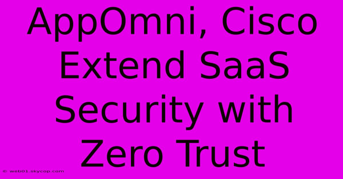 AppOmni, Cisco Extend SaaS Security With Zero Trust