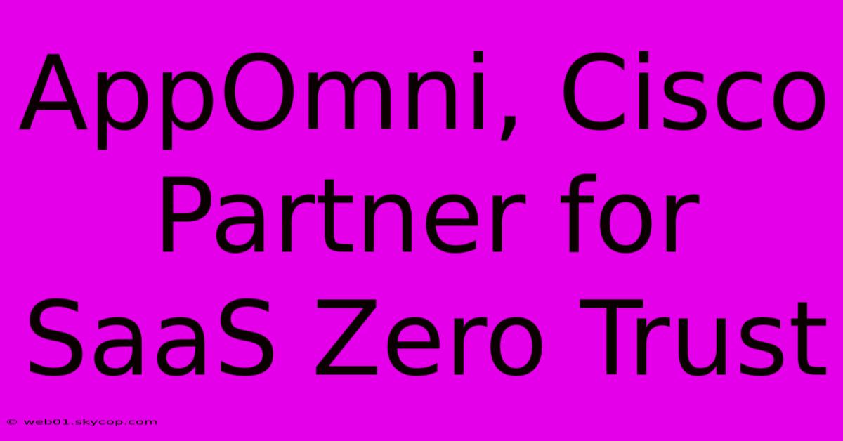 AppOmni, Cisco Partner For SaaS Zero Trust