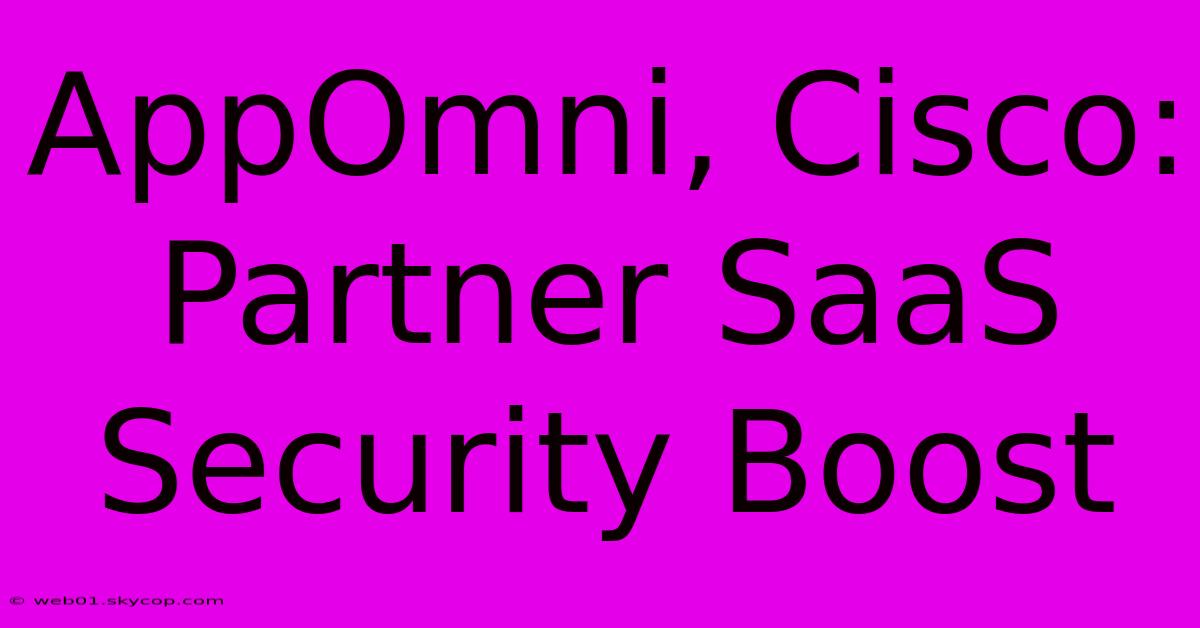 AppOmni, Cisco: Partner SaaS Security Boost