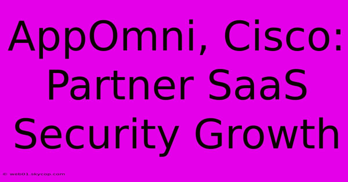 AppOmni, Cisco: Partner SaaS Security Growth