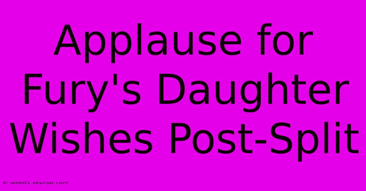 Applause For Fury's Daughter Wishes Post-Split 