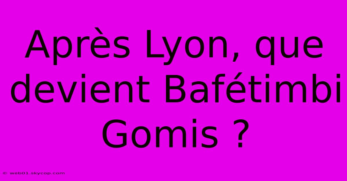 Après Lyon, Que Devient Bafétimbi Gomis ?