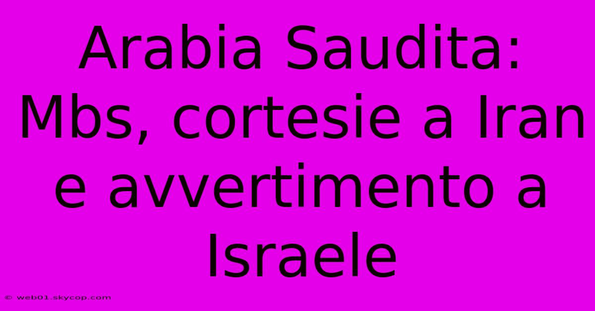 Arabia Saudita: Mbs, Cortesie A Iran E Avvertimento A Israele