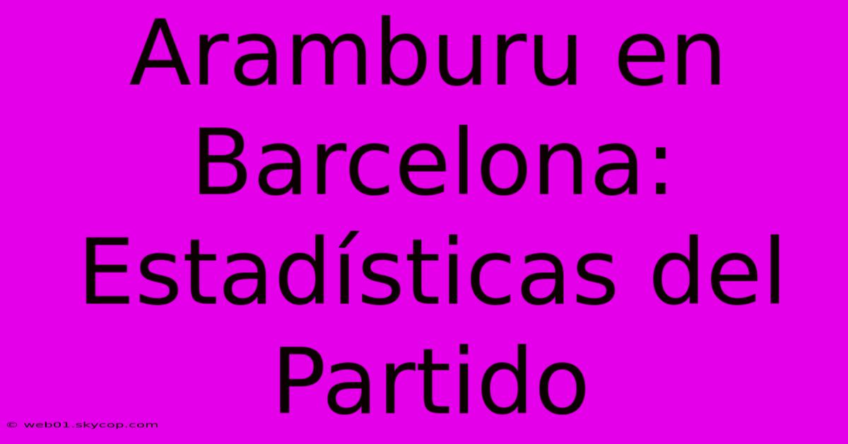 Aramburu En Barcelona: Estadísticas Del Partido