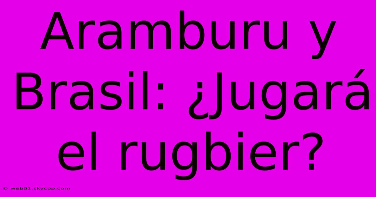 Aramburu Y Brasil: ¿Jugará El Rugbier? 