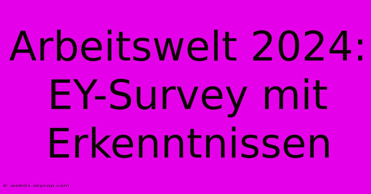 Arbeitswelt 2024: EY-Survey Mit Erkenntnissen