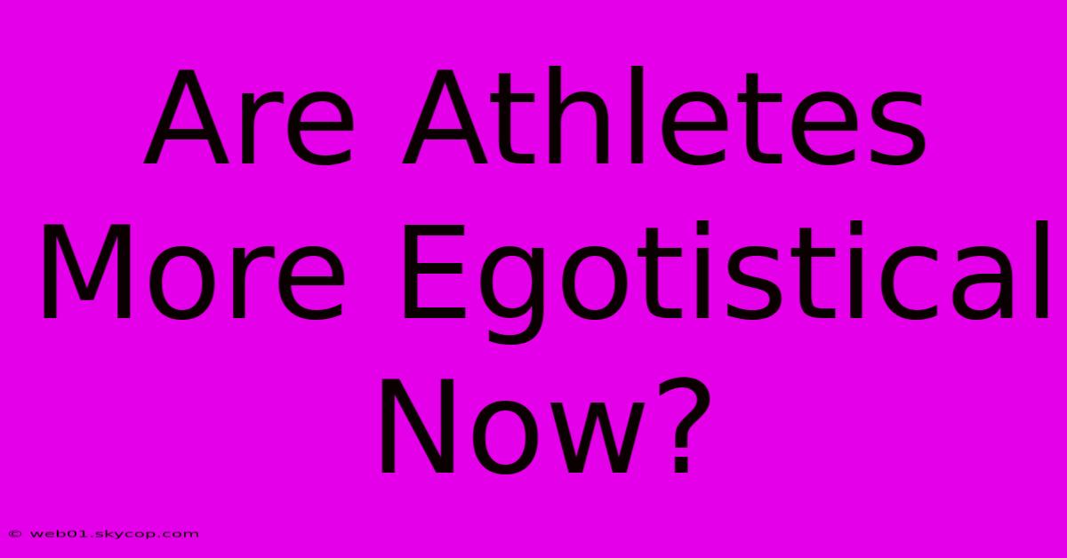 Are Athletes More Egotistical Now?