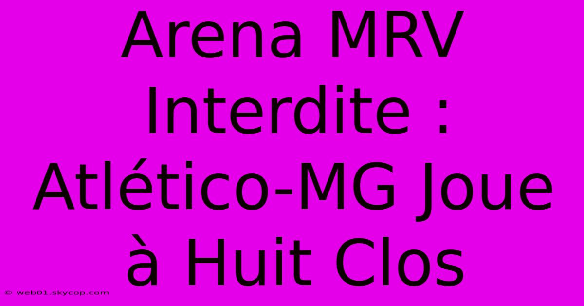 Arena MRV Interdite : Atlético-MG Joue À Huit Clos