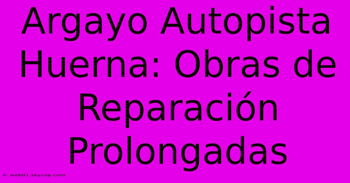 Argayo Autopista Huerna: Obras De Reparación Prolongadas