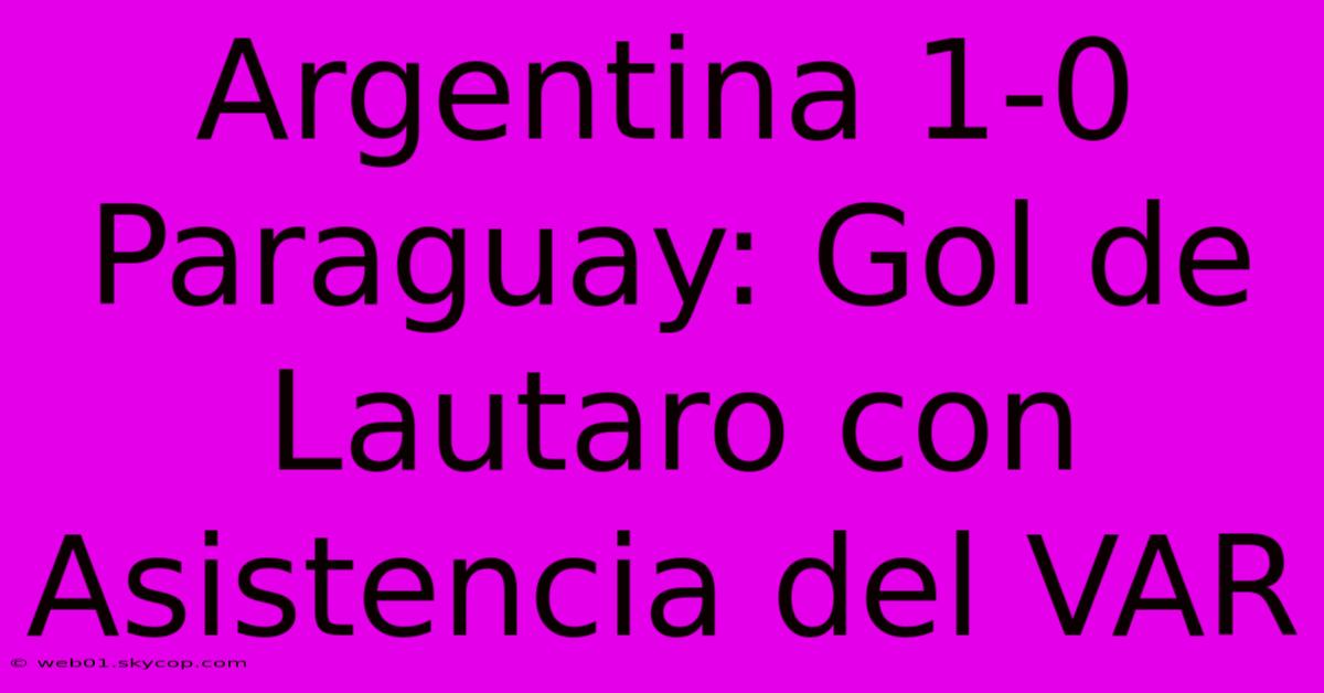 Argentina 1-0 Paraguay: Gol De Lautaro Con Asistencia Del VAR