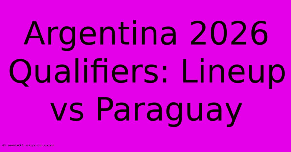 Argentina 2026 Qualifiers: Lineup Vs Paraguay