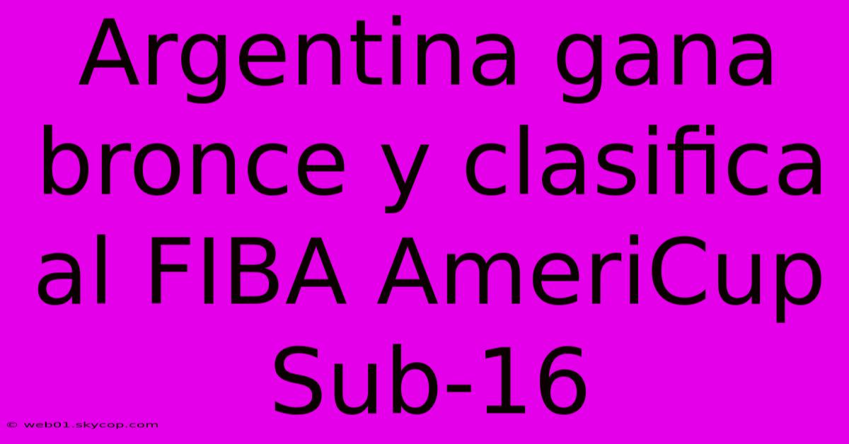 Argentina Gana Bronce Y Clasifica Al FIBA AmeriCup Sub-16