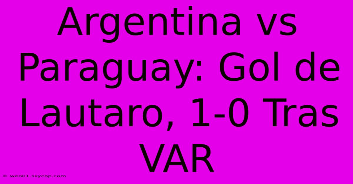 Argentina Vs Paraguay: Gol De Lautaro, 1-0 Tras VAR 