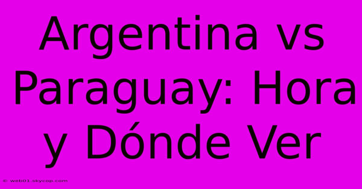 Argentina Vs Paraguay: Hora Y Dónde Ver