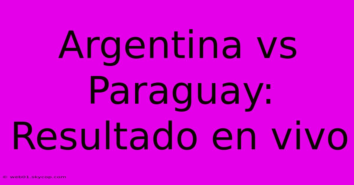 Argentina Vs Paraguay: Resultado En Vivo