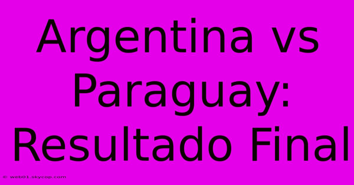 Argentina Vs Paraguay: Resultado Final 