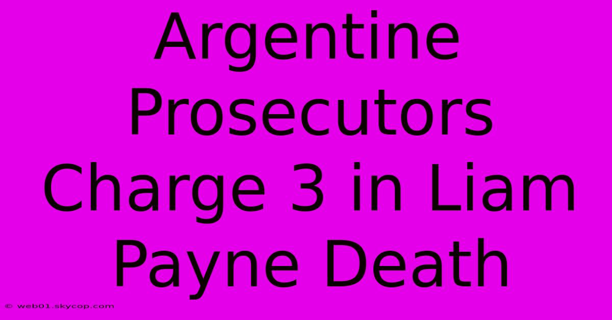 Argentine Prosecutors Charge 3 In Liam Payne Death