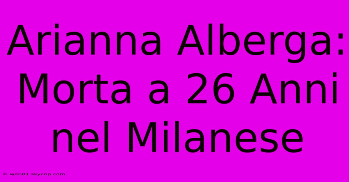 Arianna Alberga: Morta A 26 Anni Nel Milanese 