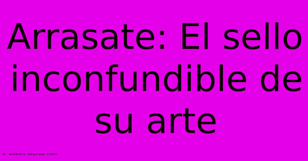 Arrasate: El Sello Inconfundible De Su Arte