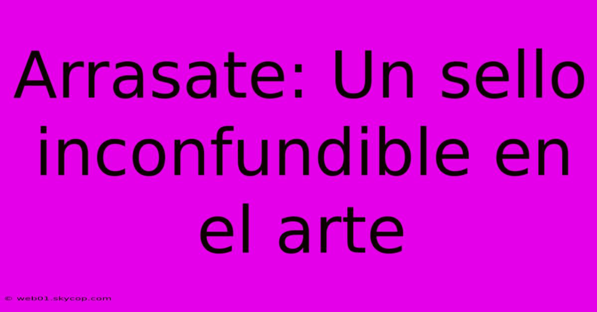 Arrasate: Un Sello Inconfundible En El Arte