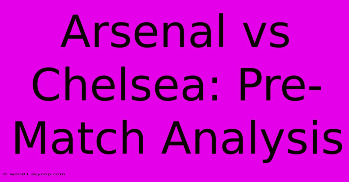 Arsenal Vs Chelsea: Pre-Match Analysis 