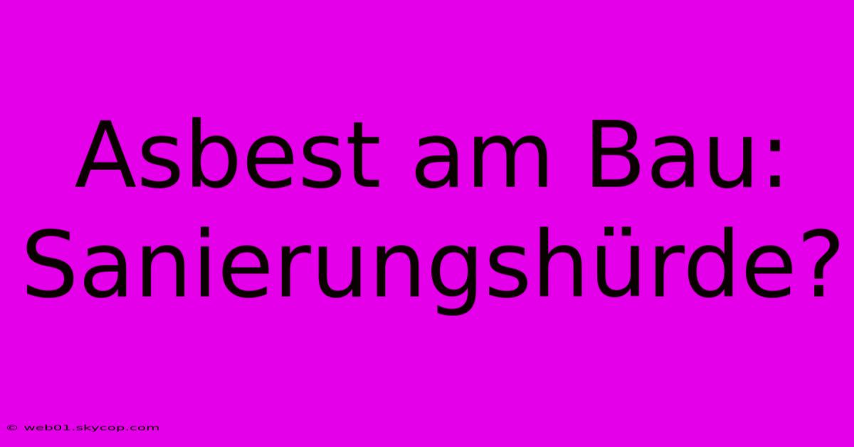 Asbest Am Bau: Sanierungshürde?