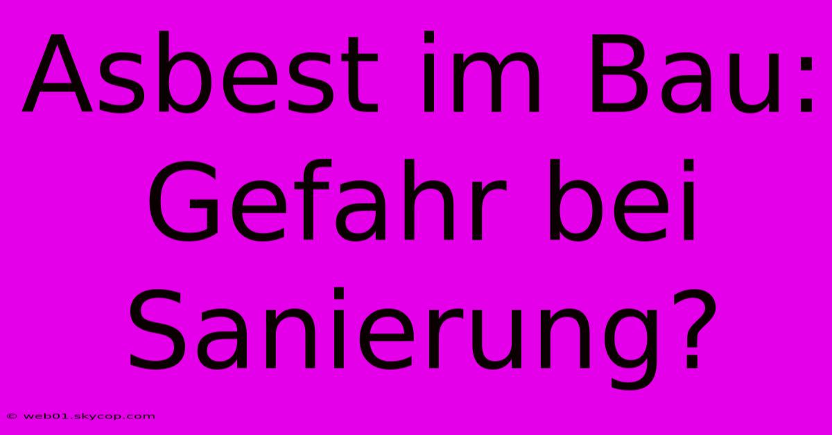 Asbest Im Bau: Gefahr Bei Sanierung?