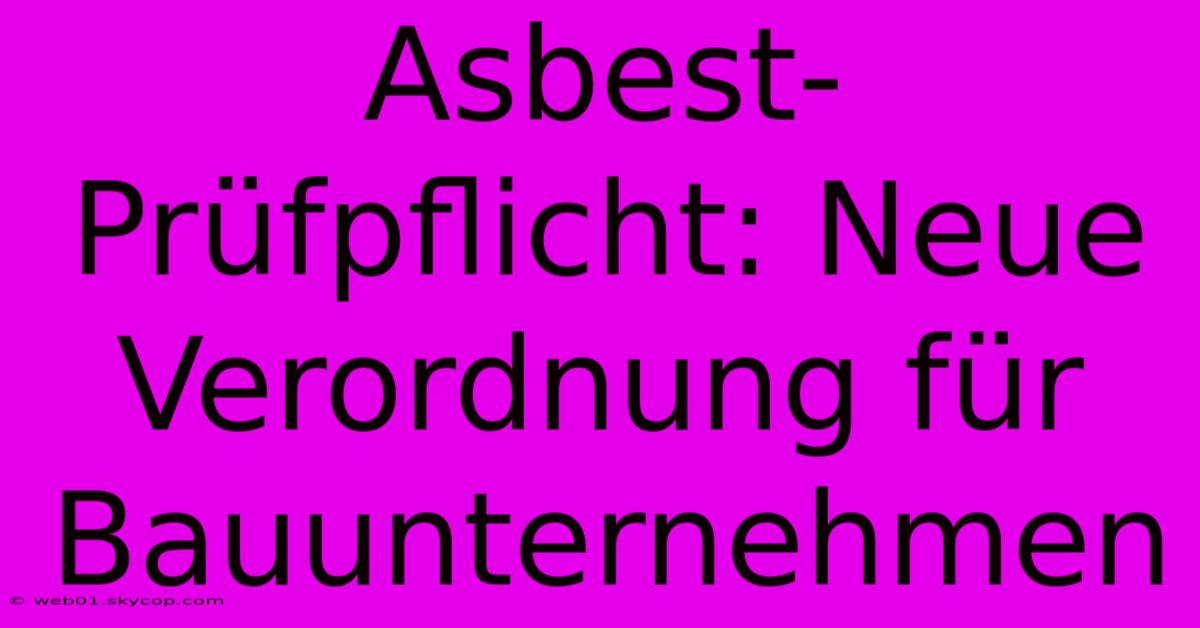 Asbest-Prüfpflicht: Neue Verordnung Für Bauunternehmen