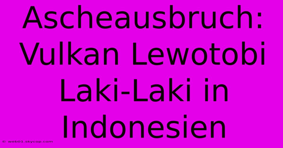 Ascheausbruch: Vulkan Lewotobi Laki-Laki In Indonesien