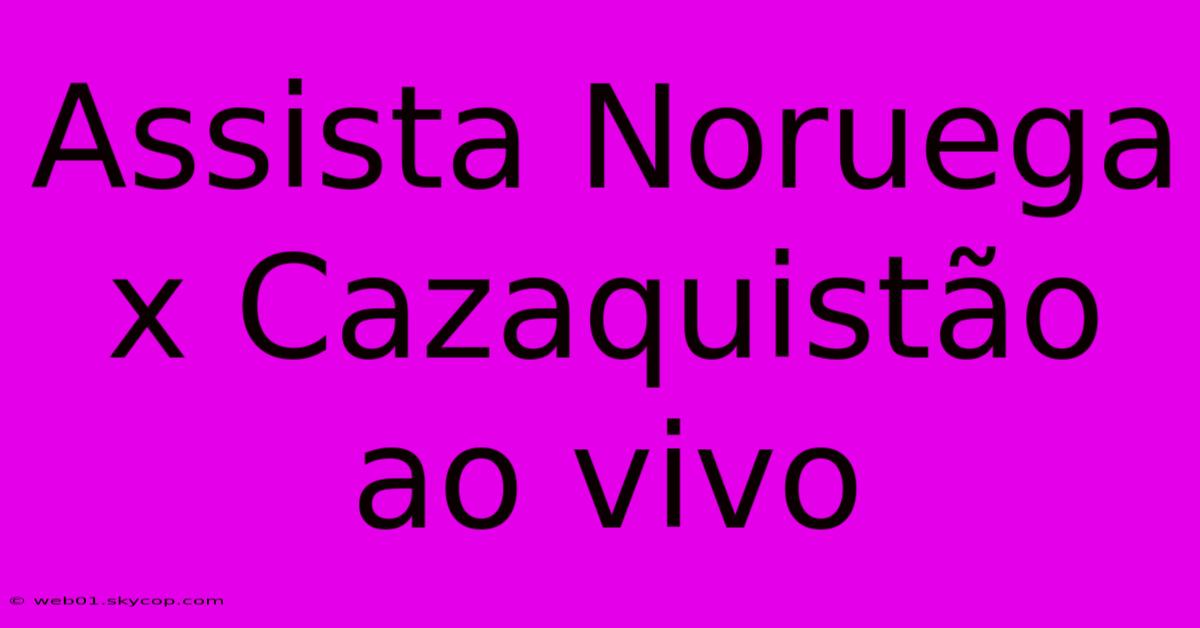 Assista Noruega X Cazaquistão Ao Vivo