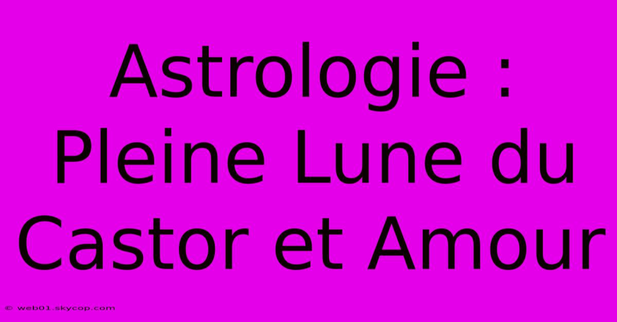 Astrologie : Pleine Lune Du Castor Et Amour