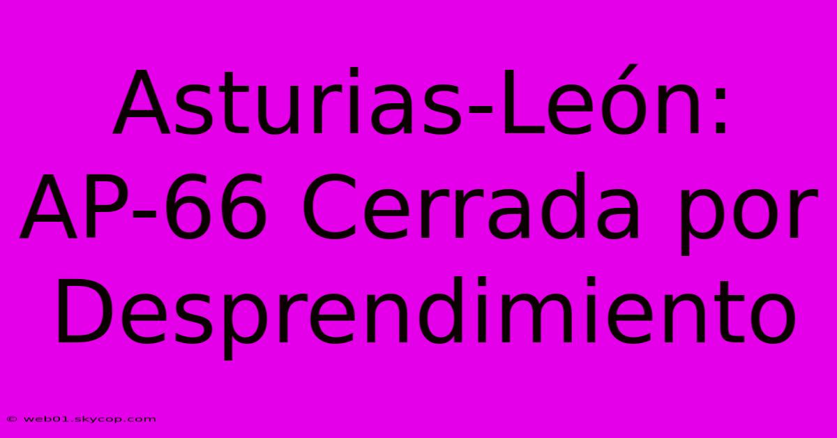 Asturias-León: AP-66 Cerrada Por Desprendimiento 