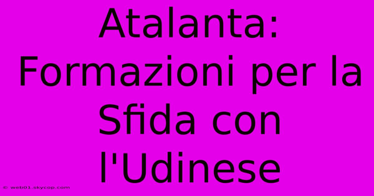 Atalanta: Formazioni Per La Sfida Con L'Udinese 