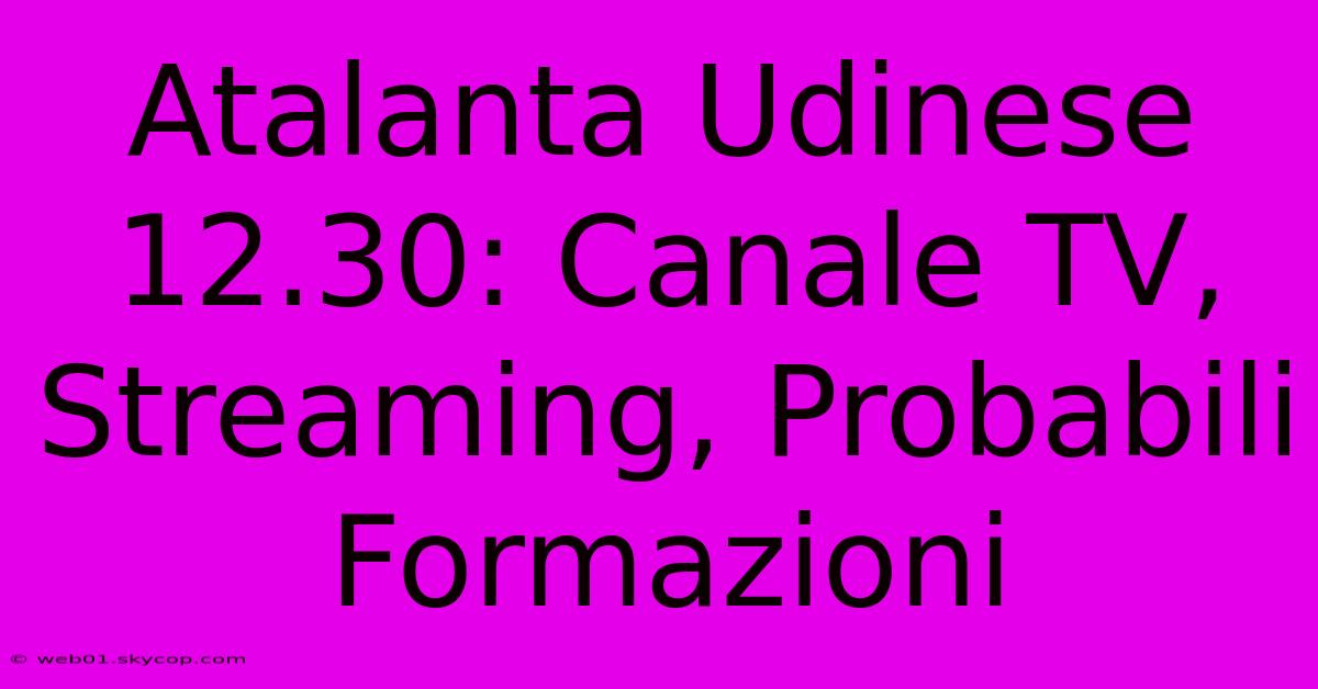 Atalanta Udinese 12.30: Canale TV, Streaming, Probabili Formazioni